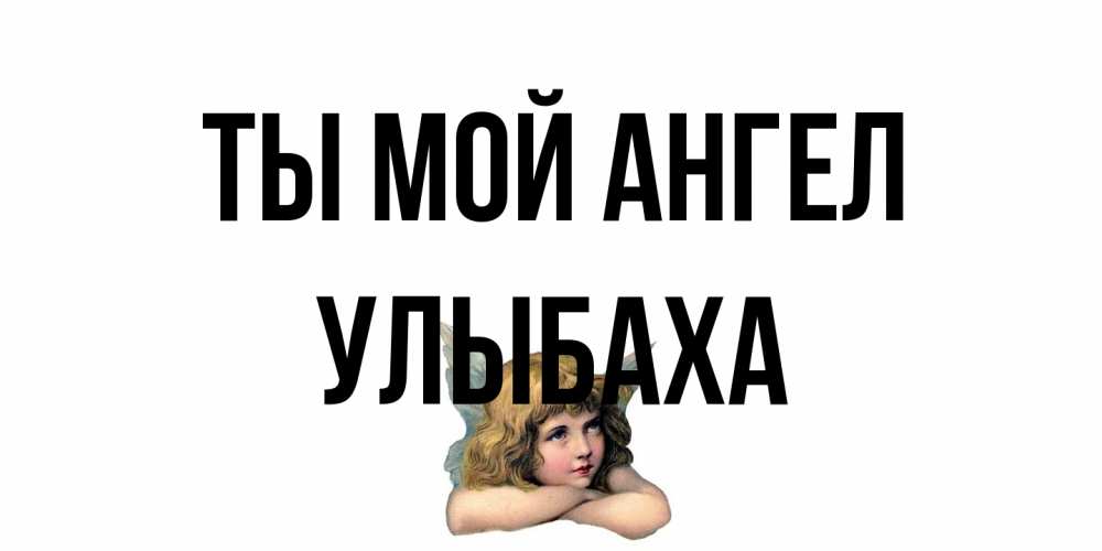 Открытка на каждый день с именем, Улыбаха Ты мой ангел ангел Прикольная открытка с пожеланием онлайн скачать бесплатно 