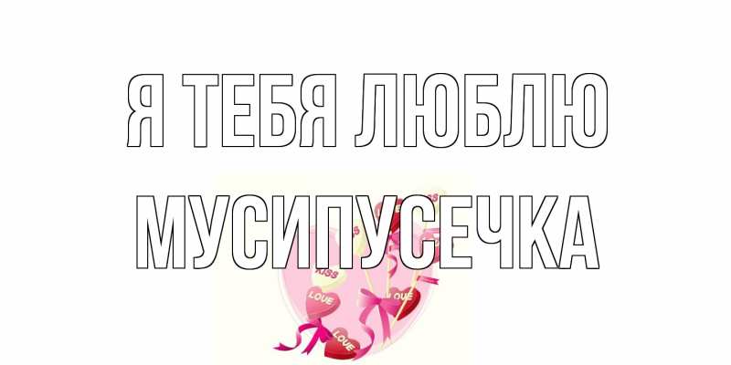 Картинка Я тебя люблю, Мусипусечка
