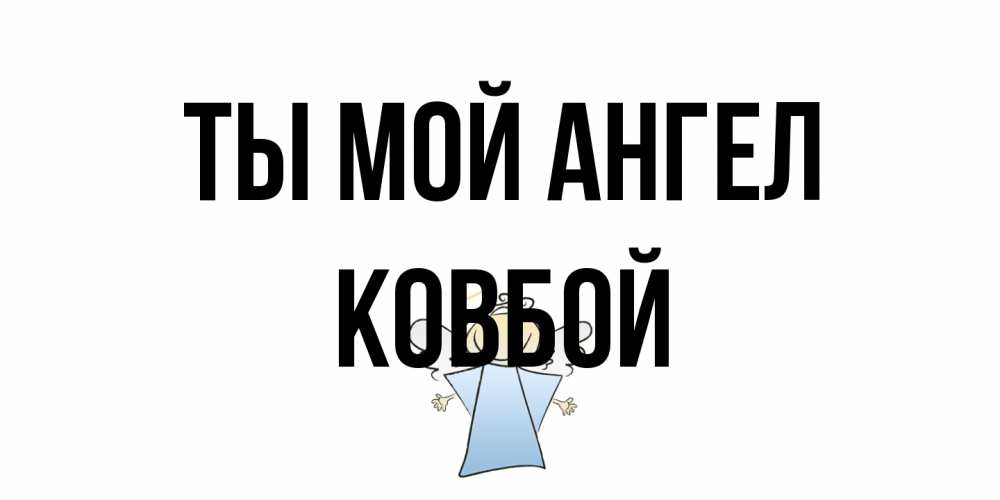 Открытка на каждый день с именем, Ковбой Ты мой ангел ангел Прикольная открытка с пожеланием онлайн скачать бесплатно 
