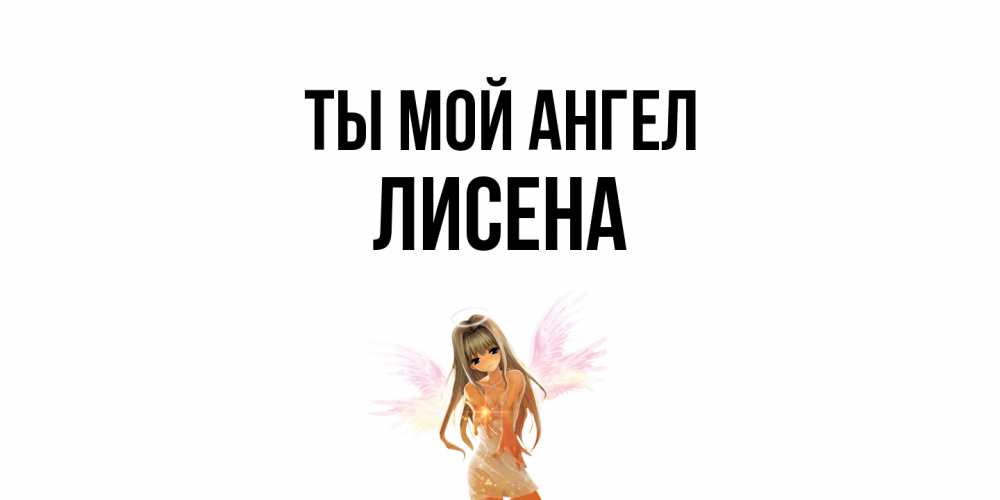 Открытка на каждый день с именем, Лисена Ты мой ангел ангел, аниме Прикольная открытка с пожеланием онлайн скачать бесплатно 