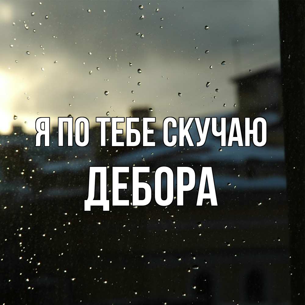 Открытка на каждый день с именем, Дебора Я по тебе скучаю капли на стекле Прикольная открытка с пожеланием онлайн скачать бесплатно 