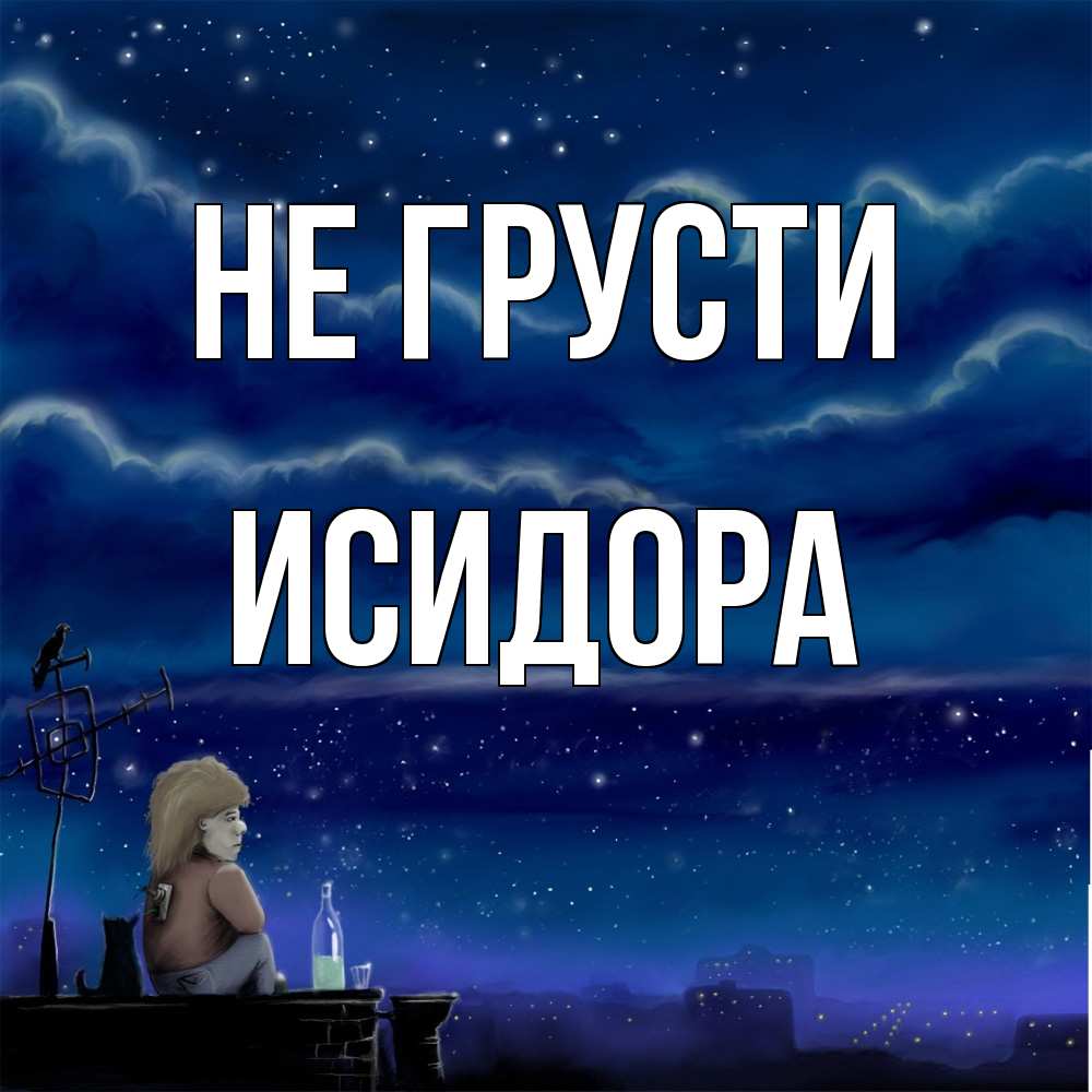 Открытка на каждый день с именем, Исидора Не грусти город с крыши Прикольная открытка с пожеланием онлайн скачать бесплатно 