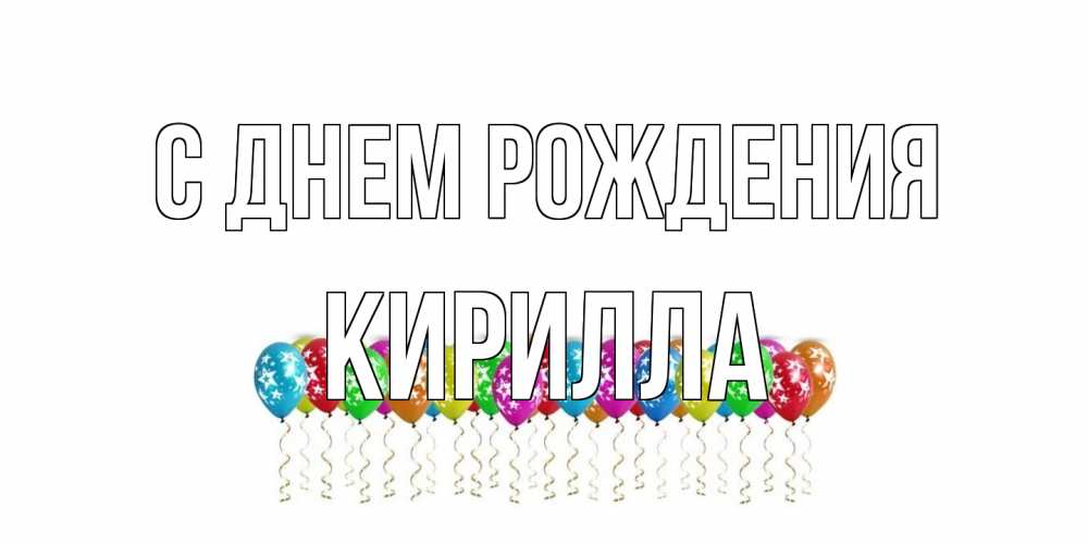 Открытка на каждый день с именем, Кирилла С днем рождения Воздушные шары, звезды Прикольная открытка с пожеланием онлайн скачать бесплатно 
