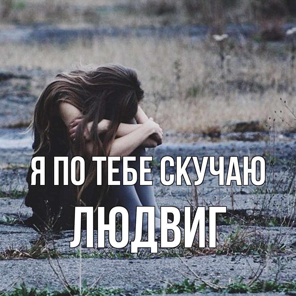 Открытка на каждый день с именем, Людвиг Я по тебе скучаю мне скучно очень Прикольная открытка с пожеланием онлайн скачать бесплатно 