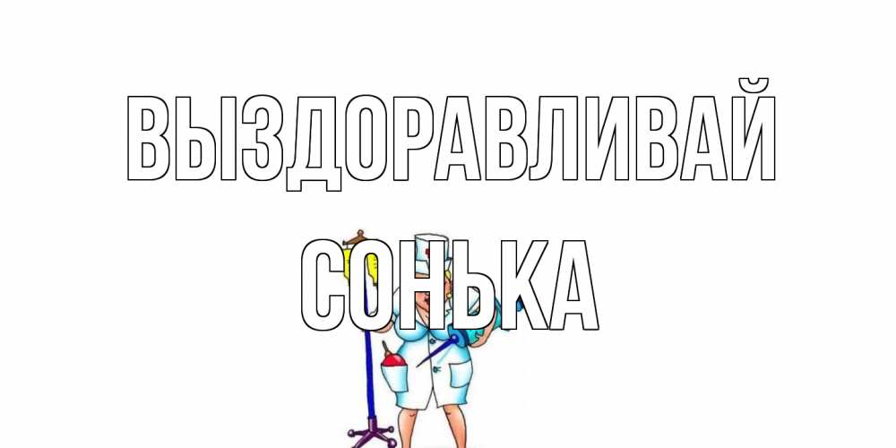 Открытка на каждый день с именем, Сонька Выздоравливай медсестра Прикольная открытка с пожеланием онлайн скачать бесплатно 