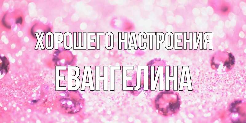 Открытка с именем, Евангелина, Хорошего настроения