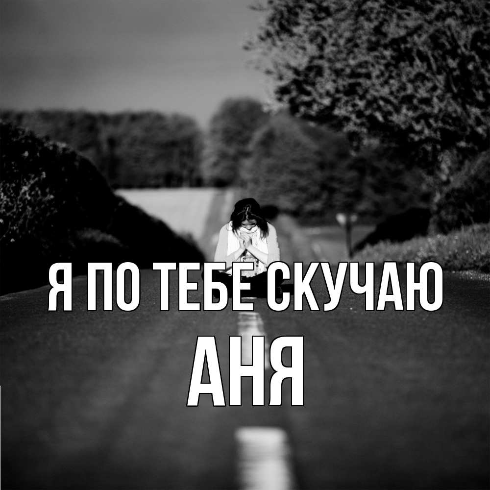 Открытка на каждый день с именем, Аня Я по тебе скучаю фото Прикольная открытка с пожеланием онлайн скачать бесплатно 