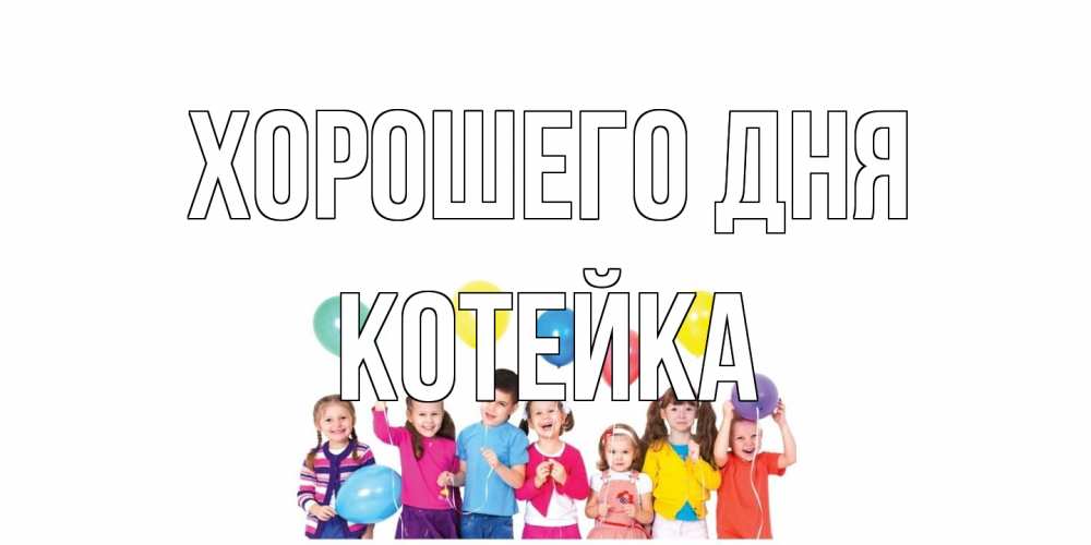Открытка на каждый день с именем, Котейка Хорошего дня открытка для ребенка Прикольная открытка с пожеланием онлайн скачать бесплатно 