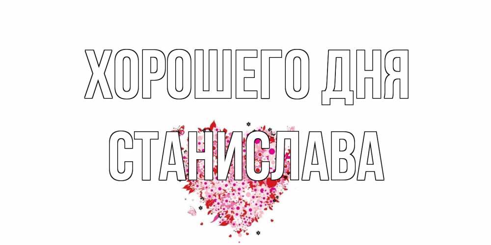 Открытка на каждый день с именем, Станислава Хорошего дня открытка на каждый день для любимой Прикольная открытка с пожеланием онлайн скачать бесплатно 