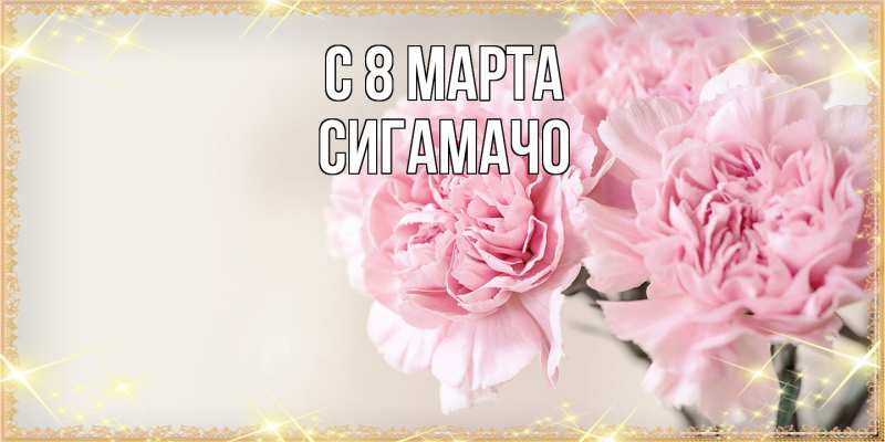 Картинка C 8 МАРТА, Сигамачо