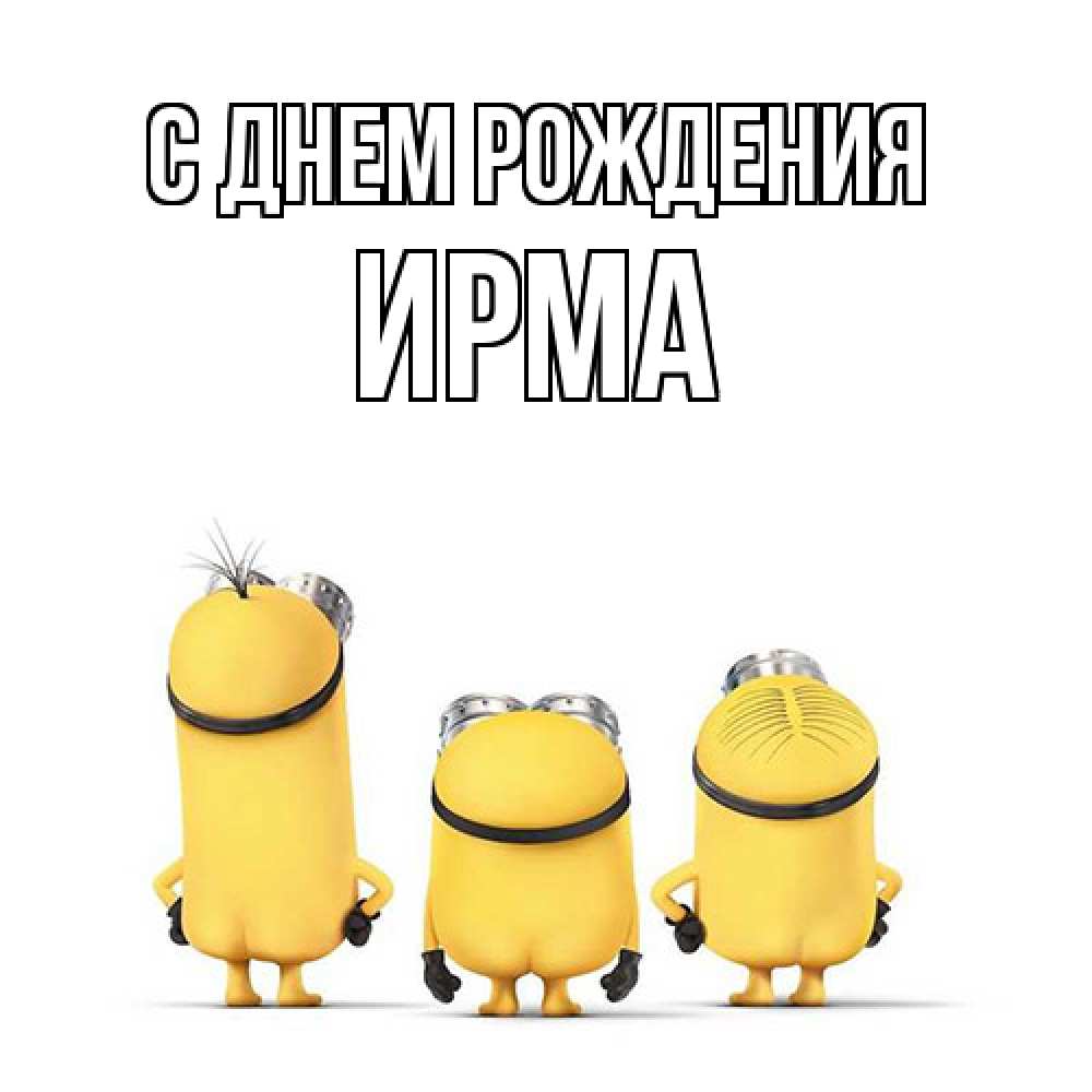 Открытка на каждый день с именем, Ирма С днем рождения миньоны Прикольная открытка с пожеланием онлайн скачать бесплатно 