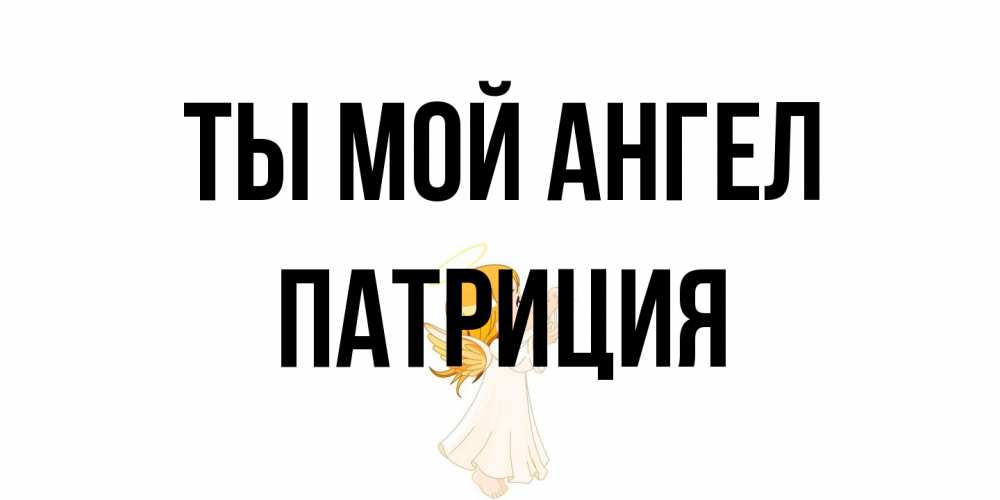 Открытка на каждый день с именем, Патриция Ты мой ангел ангел, девочка Прикольная открытка с пожеланием онлайн скачать бесплатно 