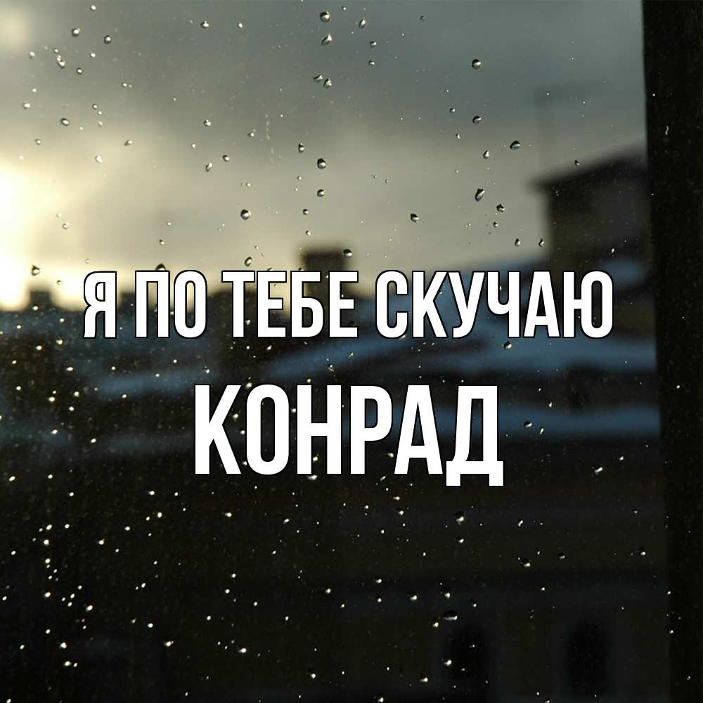 Открытка на каждый день с именем, Конрад Я по тебе скучаю капли на стекле Прикольная открытка с пожеланием онлайн скачать бесплатно 