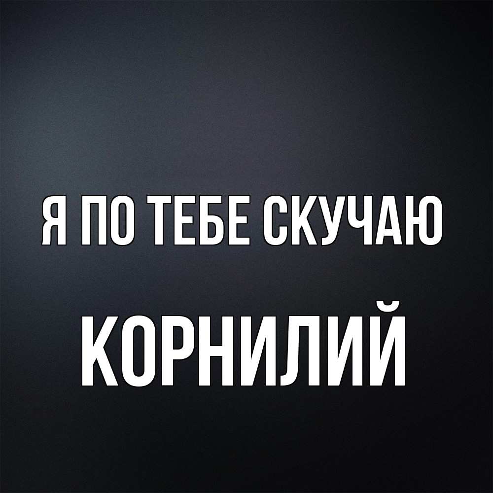 Открытка на каждый день с именем, Корнилий Я по тебе скучаю с подписью Прикольная открытка с пожеланием онлайн скачать бесплатно 