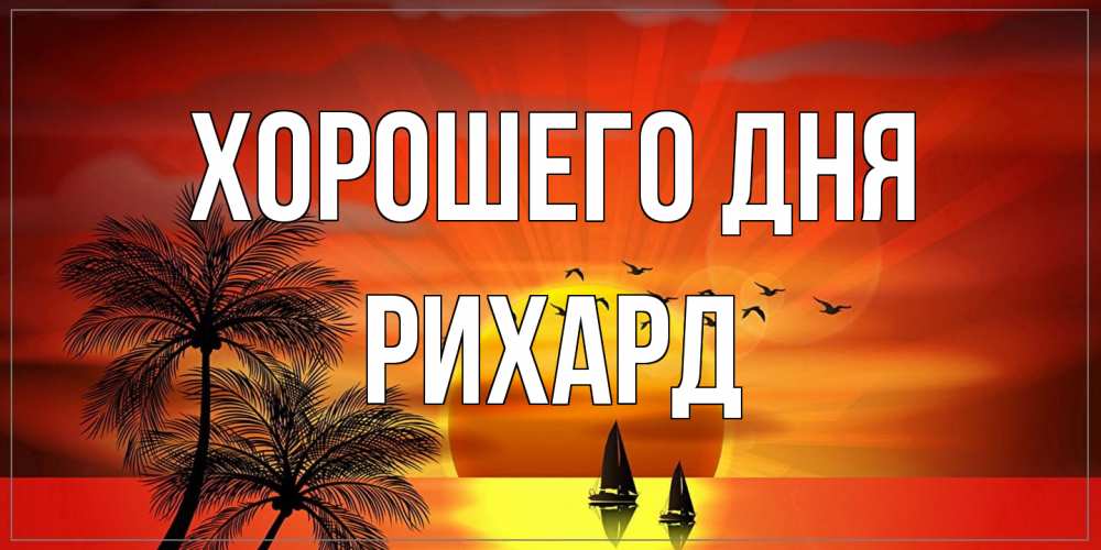 Открытка на каждый день с именем, Рихард Хорошего дня открытки с пожеланиями хорошего дня Прикольная открытка с пожеланием онлайн скачать бесплатно 