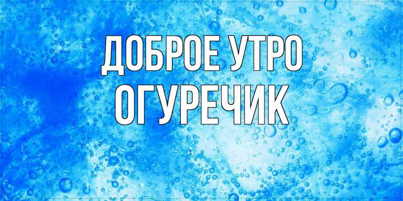 Картинка Доброе утро, Огуречик