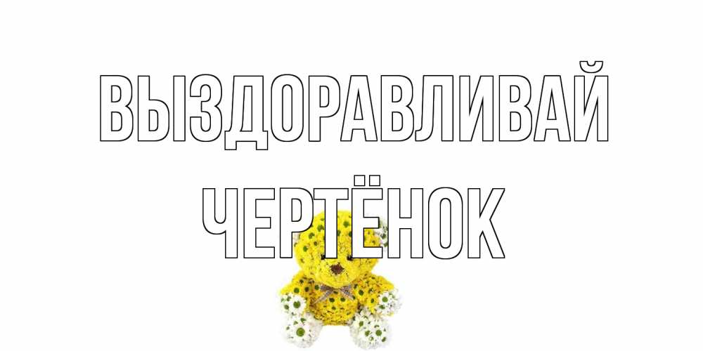 Открытка на каждый день с именем, Чертёнок Выздоравливай мишка Прикольная открытка с пожеланием онлайн скачать бесплатно 