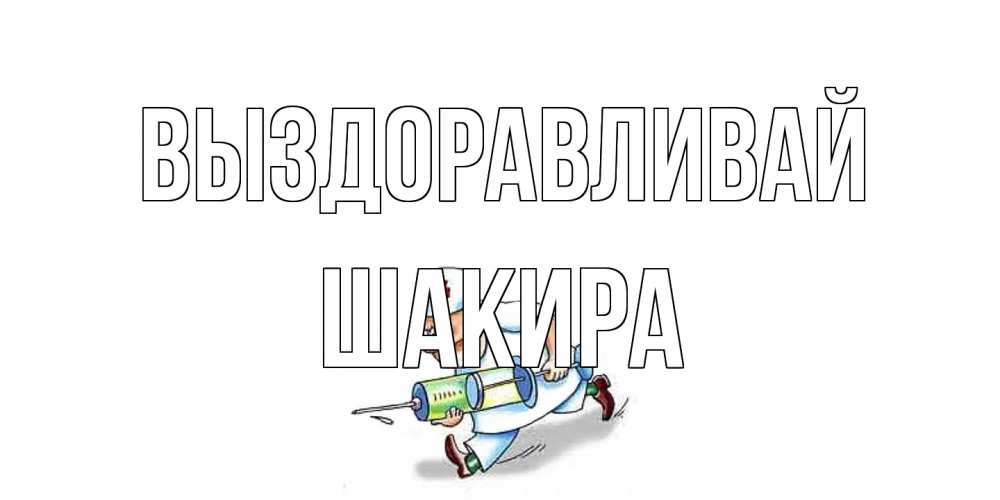 Открытка на каждый день с именем, Шакира Выздоравливай прикольные открытки не болей Прикольная открытка с пожеланием онлайн скачать бесплатно 