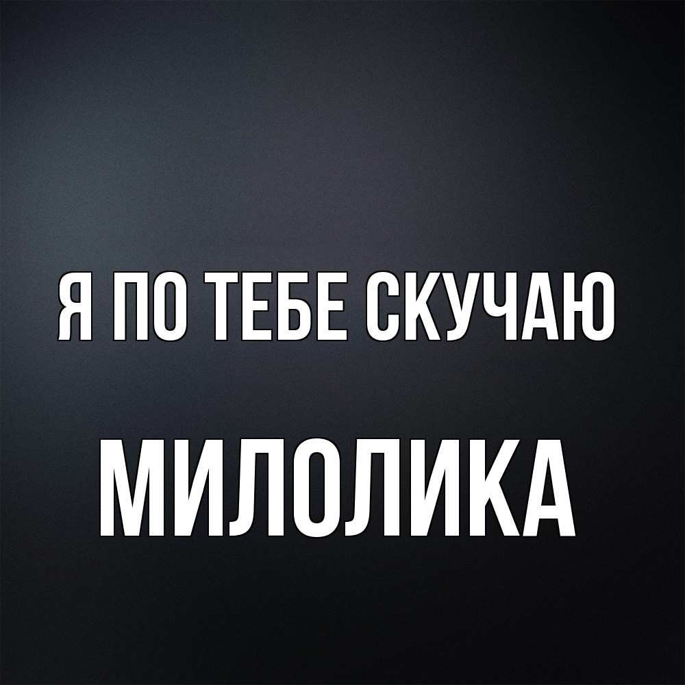 Открытка на каждый день с именем, Милолика Я по тебе скучаю с подписью Прикольная открытка с пожеланием онлайн скачать бесплатно 