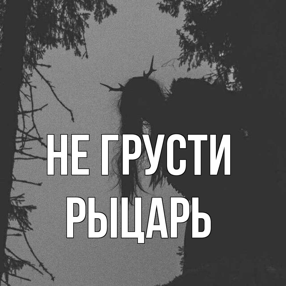 Открытка на каждый день с именем, Рыцарь Не грусти чудище лесное Прикольная открытка с пожеланием онлайн скачать бесплатно 