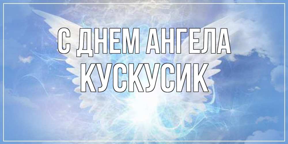Открытка на каждый день с именем, кускусик С днем ангела Белый ангел на небе 1 Прикольная открытка с пожеланием онлайн скачать бесплатно 