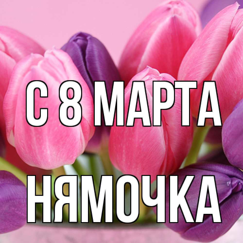 Открытка на каждый день с именем, нямочка C 8 МАРТА маме 1 Прикольная открытка с пожеланием онлайн скачать бесплатно 