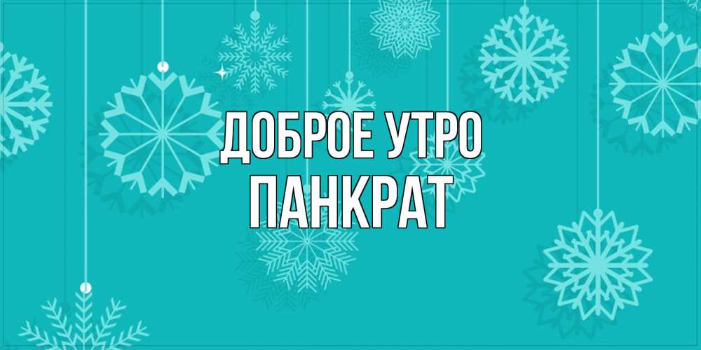 Открытка на каждый день с именем, Панкрат Доброе утро открытка со снежинками Прикольная открытка с пожеланием онлайн скачать бесплатно 