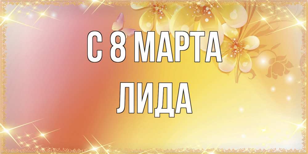Открытка на каждый день с именем, Лида C 8 МАРТА бесплатные открытки на международный женский день Прикольная открытка с пожеланием онлайн скачать бесплатно 
