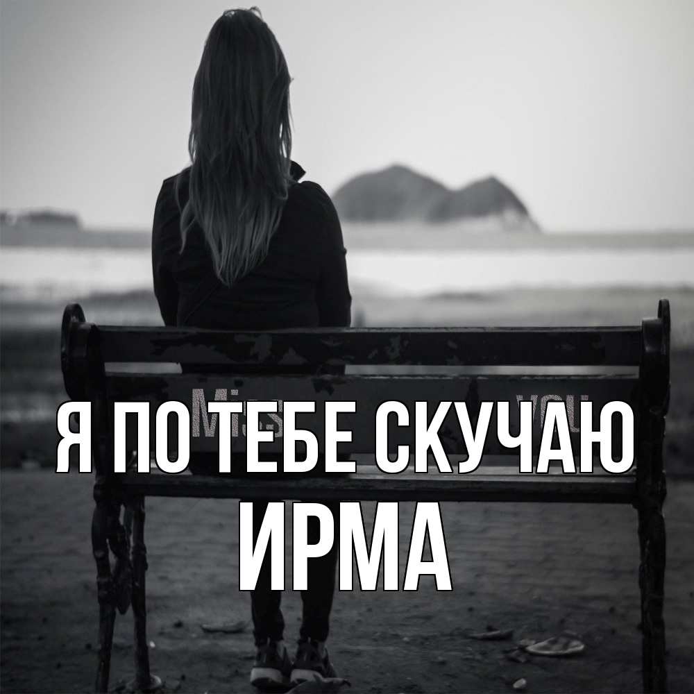 Открытка на каждый день с именем, Ирма Я по тебе скучаю девушка одна Прикольная открытка с пожеланием онлайн скачать бесплатно 