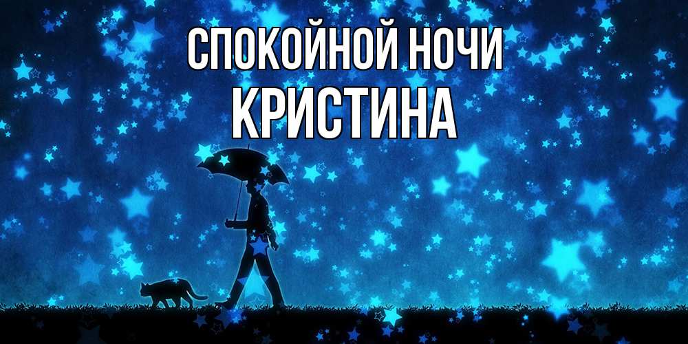 Открытка на каждый день с именем, Кристина Спокойной ночи ночные прогулки с котом под звездами Прикольная открытка с пожеланием онлайн скачать бесплатно 
