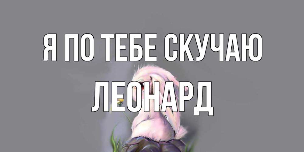 Открытка на каждый день с именем, Леонард Я по тебе скучаю заяц Прикольная открытка с пожеланием онлайн скачать бесплатно 