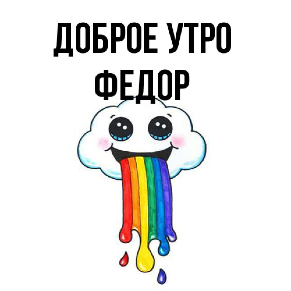 Открытка на каждый день с именем, Федор Доброе утро утречко Прикольная открытка с пожеланием онлайн скачать бесплатно 