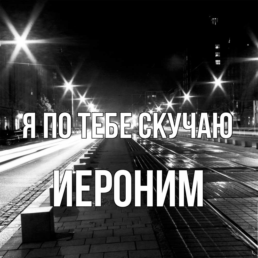 Открытка на каждый день с именем, Иероним Я по тебе скучаю проспект Прикольная открытка с пожеланием онлайн скачать бесплатно 