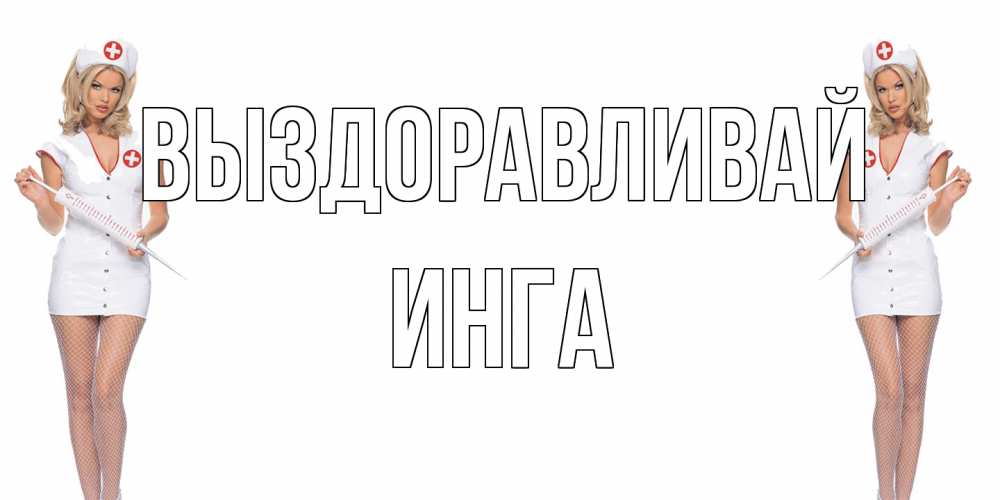 Открытка на каждый день с именем, Инга Выздоравливай открытки с медсестрой Прикольная открытка с пожеланием онлайн скачать бесплатно 