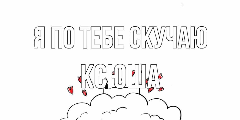 Открытка на каждый день с именем, Ксюша Я по тебе скучаю котик скучает по тебе очень с сердечками Прикольная открытка с пожеланием онлайн скачать бесплатно 
