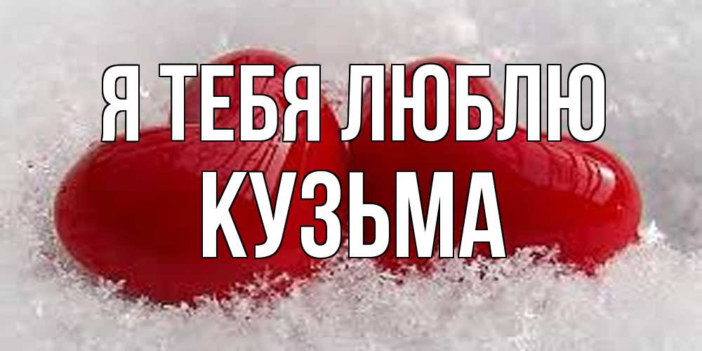 Открытка на каждый день с именем, Кузьма Я тебя люблю вечная любовь Прикольная открытка с пожеланием онлайн скачать бесплатно 