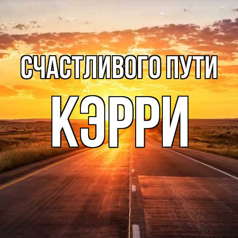 Открытка на каждый день с именем, Кэрри Счастливого пути солнечный свет, закат Прикольная открытка с пожеланием онлайн скачать бесплатно 
