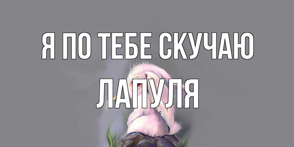 Открытка на каждый день с именем, Лапуля Я по тебе скучаю заяц Прикольная открытка с пожеланием онлайн скачать бесплатно 