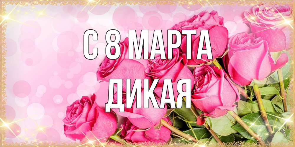Открытка на каждый день с именем, дикая C 8 МАРТА красивая новая подписанная открытка для девушки на 8 марта Прикольная открытка с пожеланием онлайн скачать бесплатно 