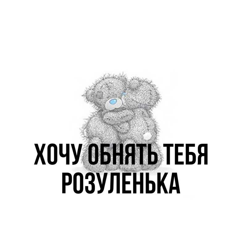 Картинка Хочу обнять тебя, Розуленька