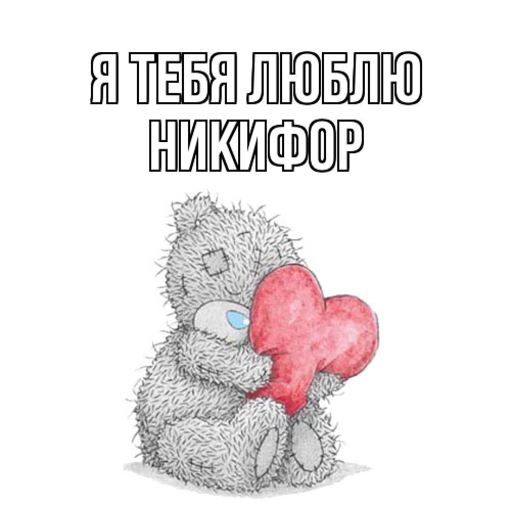 Открытка на каждый день с именем, Никифор Я тебя люблю открытка для любимой девушки или парня с медвежонком Тедди Прикольная открытка с пожеланием онлайн скачать бесплатно 