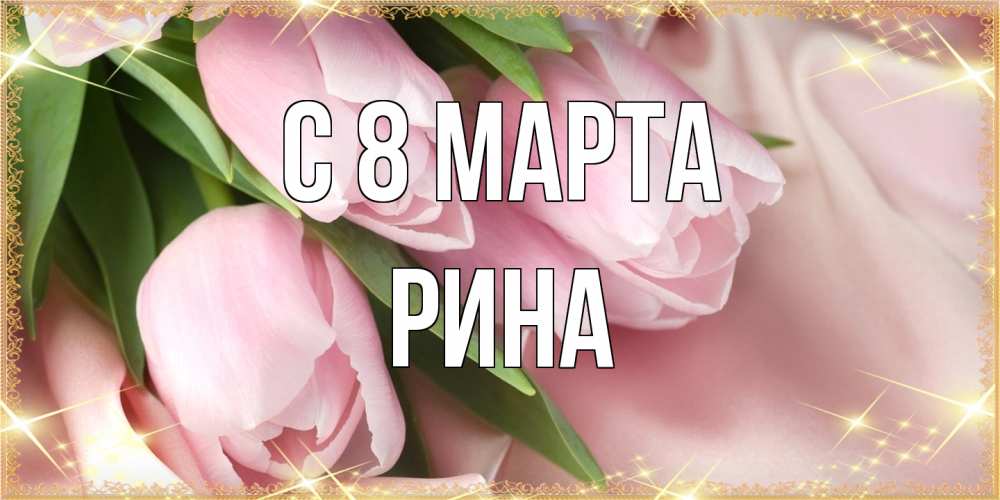 Открытка на каждый день с именем, Рина C 8 МАРТА поздравления с международным женским днем Прикольная открытка с пожеланием онлайн скачать бесплатно 