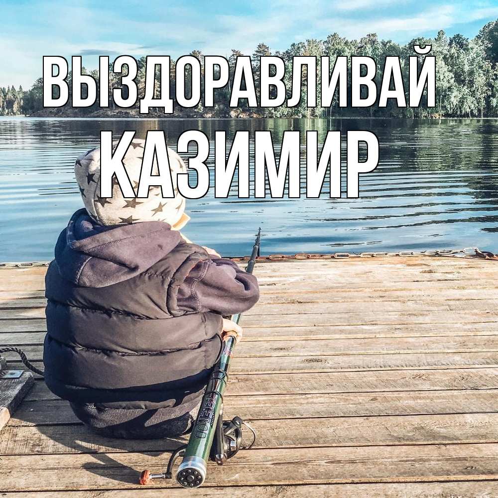 Открытка на каждый день с именем, Казимир Выздоравливай рыбалка Прикольная открытка с пожеланием онлайн скачать бесплатно 
