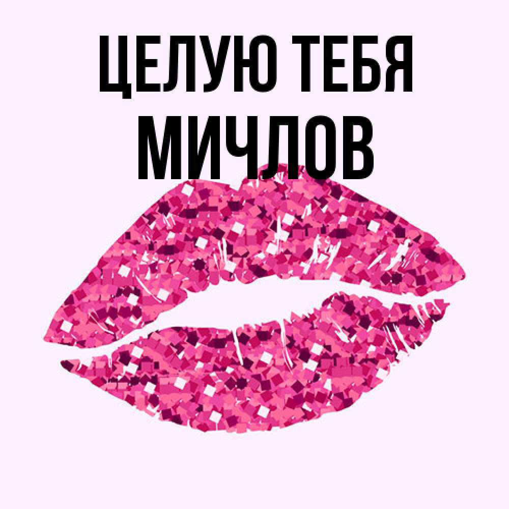 Открытка на каждый день с именем, Мичлов Целую тебя открытка с женскими губами и поцелуем для парня Прикольная открытка с пожеланием онлайн скачать бесплатно 