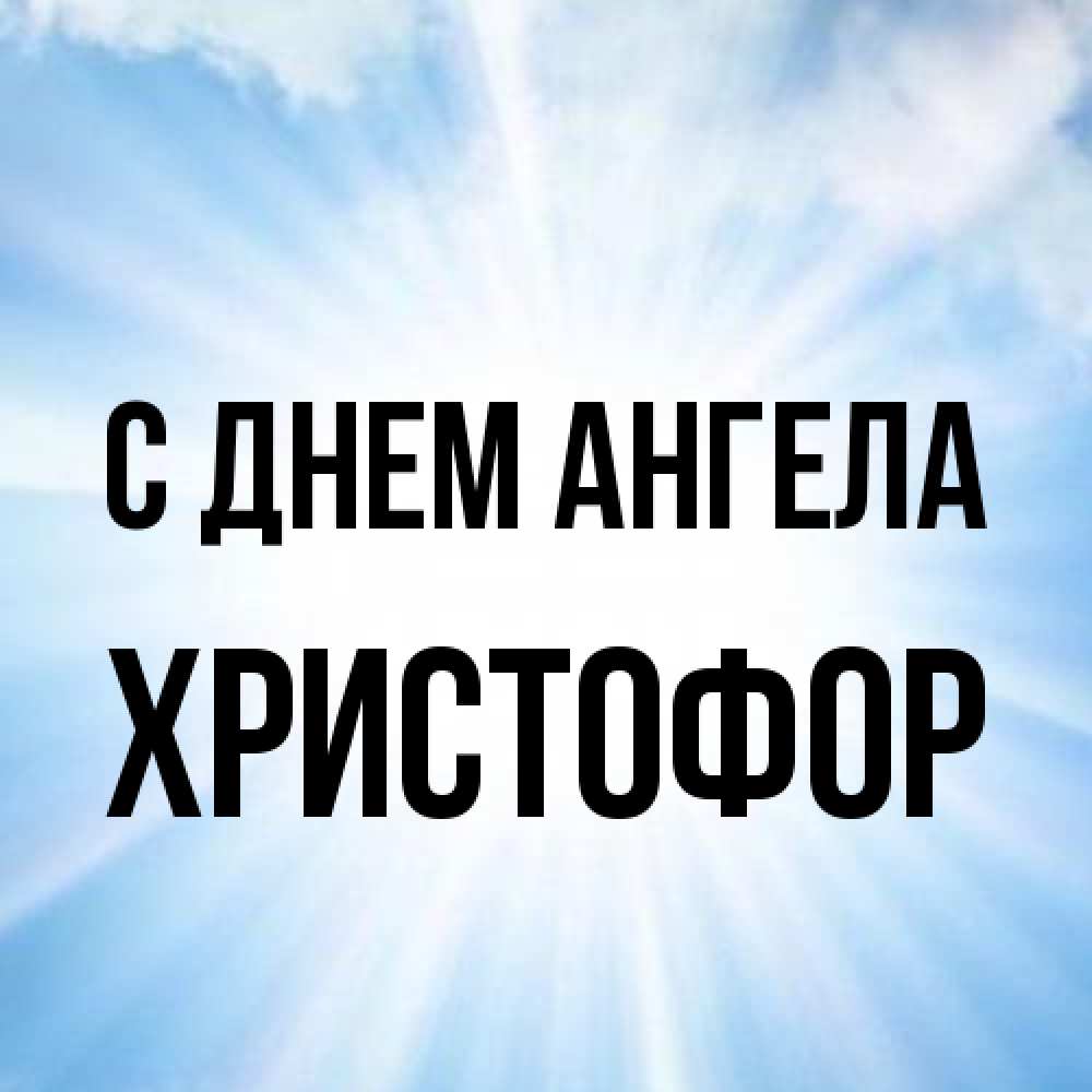 Открытка на каждый день с именем, Христофор С днем ангела свет небесный Прикольная открытка с пожеланием онлайн скачать бесплатно 