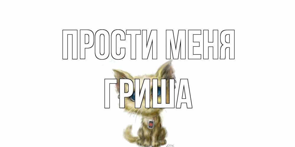 Открытка на каждый день с именем, Гриша Прости меня прости меня открытка с котиком Прикольная открытка с пожеланием онлайн скачать бесплатно 