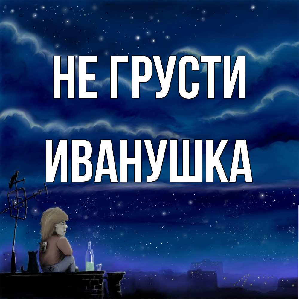 Открытка на каждый день с именем, Иванушка Не грусти город с крыши Прикольная открытка с пожеланием онлайн скачать бесплатно 