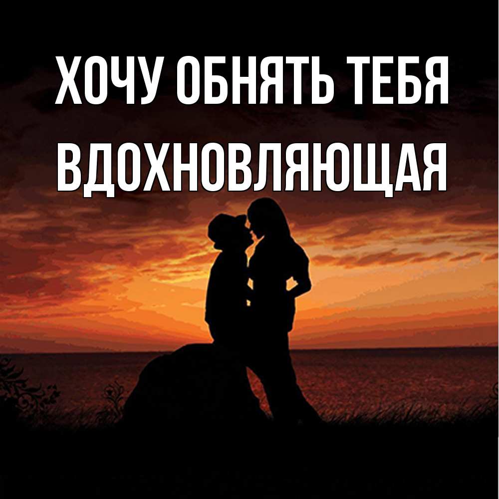 Открытка на каждый день с именем, вдохновляющая Хочу обнять тебя парень и девушка и оранжевое небо Прикольная открытка с пожеланием онлайн скачать бесплатно 