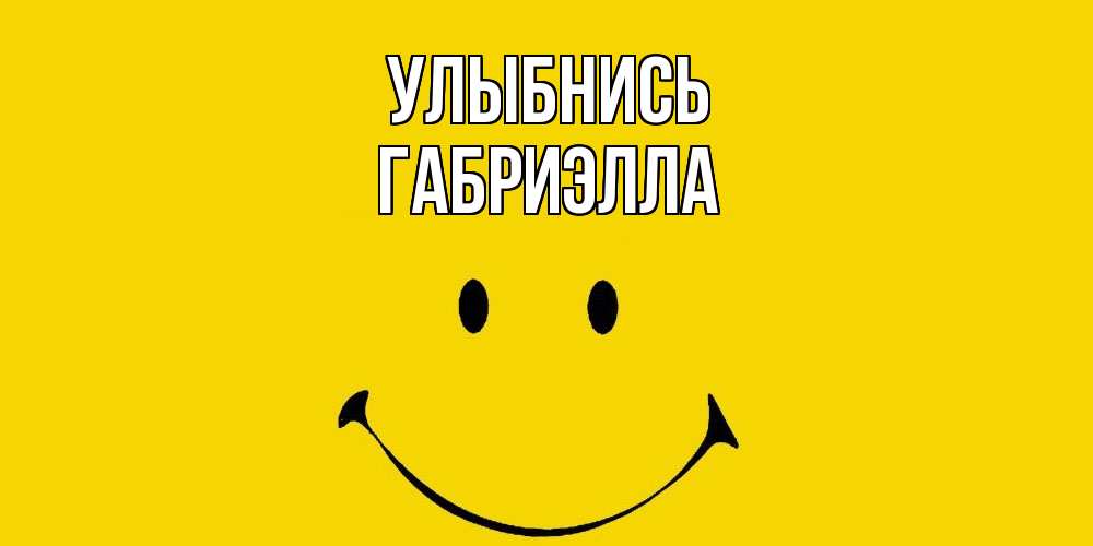 Открытка на каждый день с именем, Габриэлла Улыбнись радость и улыбка Прикольная открытка с пожеланием онлайн скачать бесплатно 