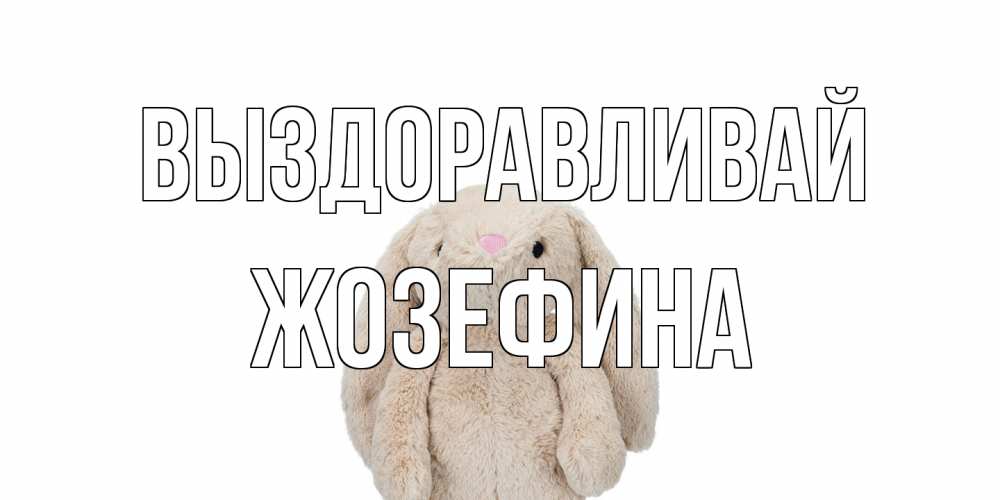 Открытка на каждый день с именем, Жозефина Выздоравливай не болей Прикольная открытка с пожеланием онлайн скачать бесплатно 